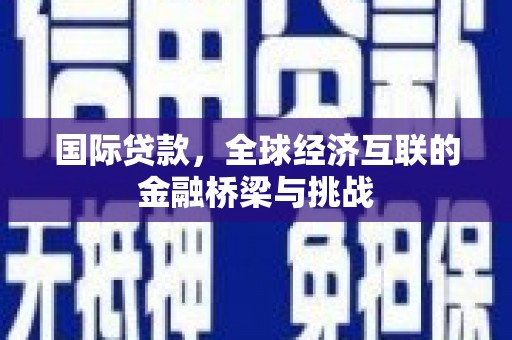 朔城国际贷款，全球经济互联的金融桥梁与挑战