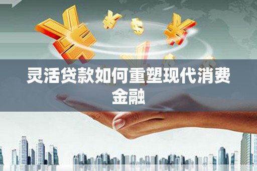 朔城灵活贷款如何重塑现代消费金融