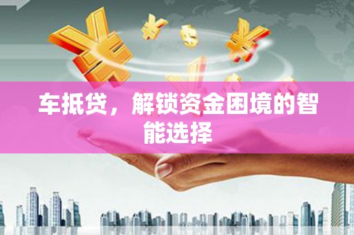 朔城车抵贷，解锁资金困境的智能选择