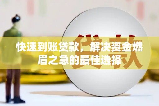 朔城快速到账贷款，解决资金燃眉之急的最佳选择