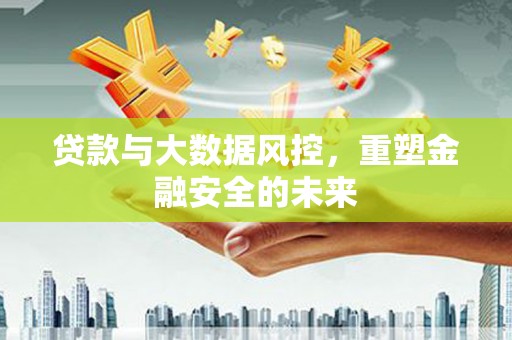 朔城贷款与大数据风控，重塑金融安全的未来