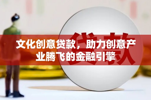朔城文化创意贷款，助力创意产业腾飞的金融引擎