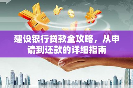 朔城建设银行贷款全攻略，从申请到还款的详细指南