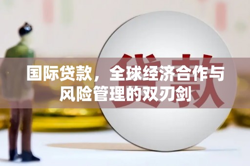 朔城国际贷款，全球经济合作与风险管理的双刃剑