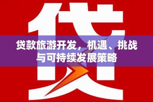 朔城贷款旅游开发，机遇、挑战与可持续发展策略