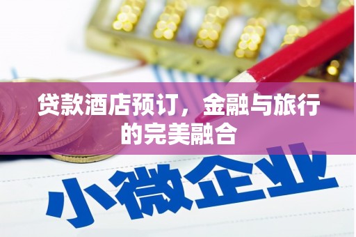 朔城贷款酒店预订，金融与旅行的完美融合