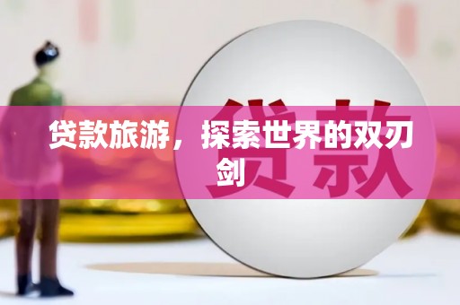 朔城贷款旅游，探索世界的双刃剑