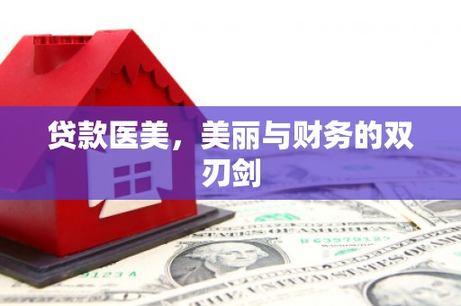 朔城贷款医美，美丽与财务的双刃剑