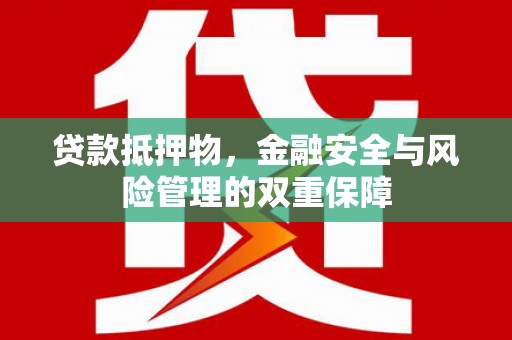 朔城贷款抵押物，金融安全与风险管理的双重保障