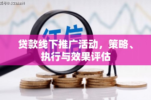 朔城贷款线下推广活动，策略、执行与效果评估