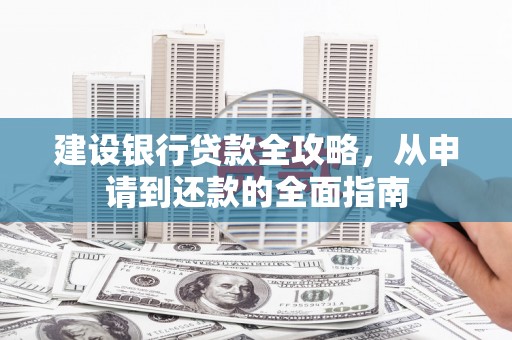 朔城建设银行贷款全攻略，从申请到还款的全面指南