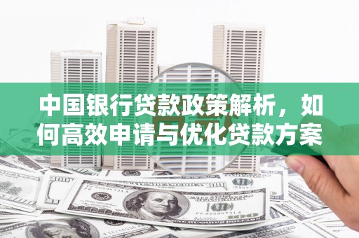 朔城中国银行贷款政策解析，如何高效申请与优化贷款方案