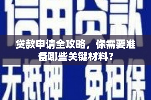 朔城贷款申请全攻略，你需要准备哪些关键材料？
