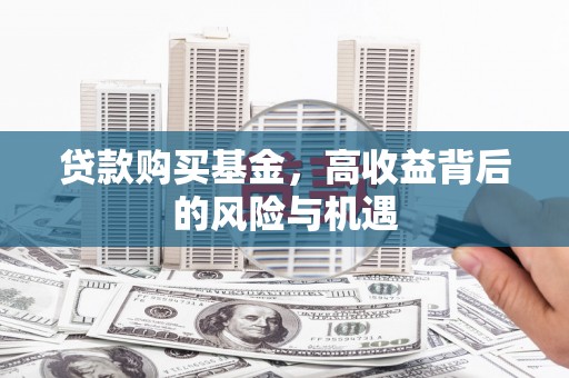 朔城贷款购买基金，高收益背后的风险与机遇