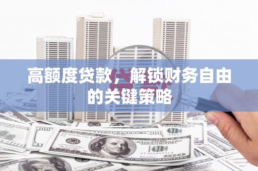 朔城高额度贷款，解锁财务自由的关键策略