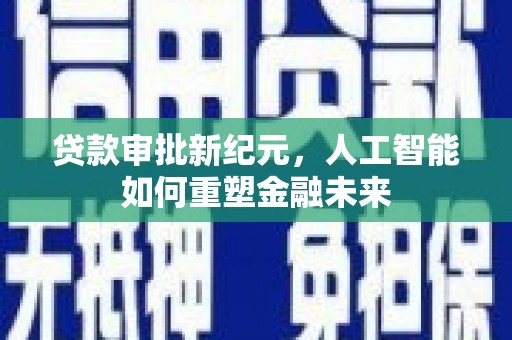 朔城贷款审批新纪元，人工智能如何重塑金融未来