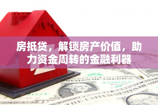 朔城房抵贷，解锁房产价值，助力资金周转的金融利器