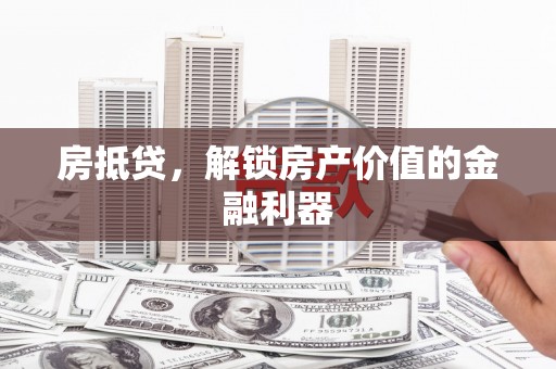 朔城房抵贷，解锁房产价值的金融利器