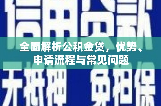 朔城全面解析公积金贷，优势、申请流程与常见问题