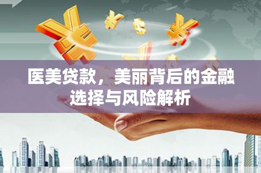 朔城医美贷款，美丽背后的金融选择与风险解析