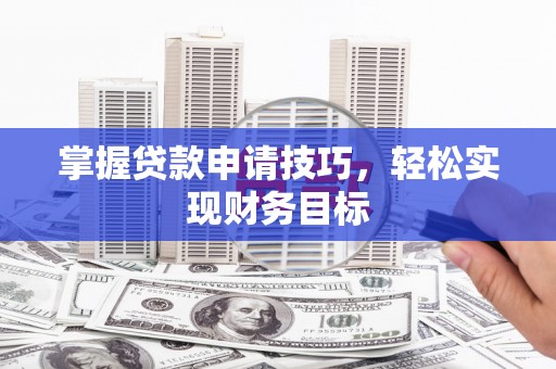 朔城掌握贷款申请技巧，轻松实现财务目标