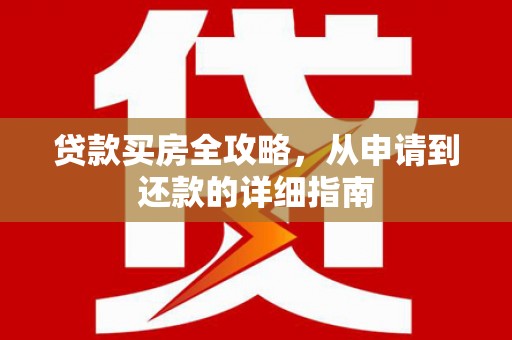 朔城贷款买房全攻略，从申请到还款的详细指南