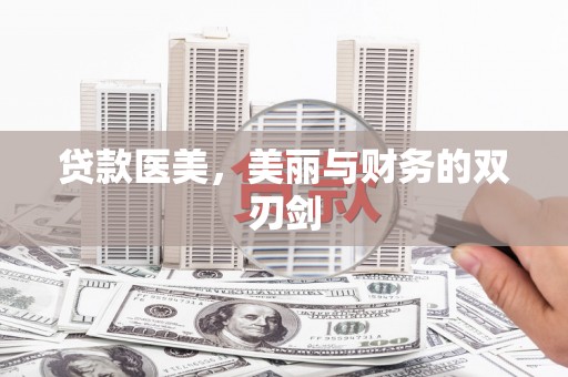 朔城贷款医美，美丽与财务的双刃剑