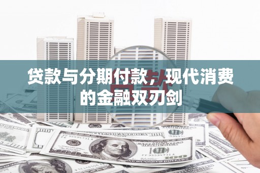 朔城贷款与分期付款，现代消费的金融双刃剑