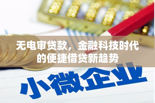 朔城无电审贷款，金融科技时代的便捷借贷新趋势