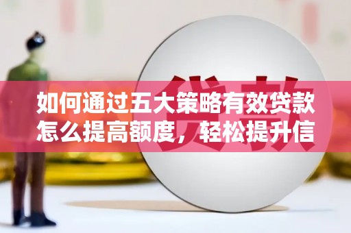 朔城如何通过五大策略有效贷款怎么提高额度，轻松提升信用价值