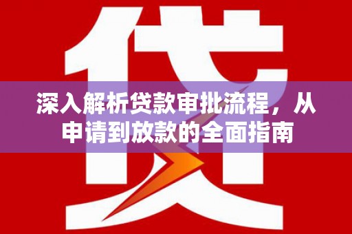 朔城深入解析贷款审批流程，从申请到放款的全面指南