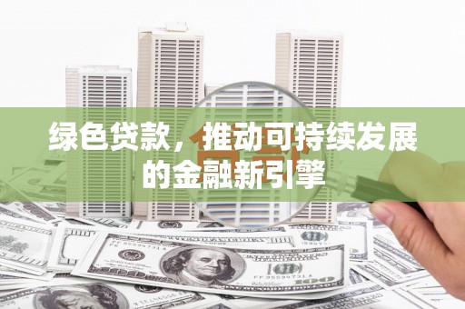 朔城绿色贷款，推动可持续发展的金融新引擎