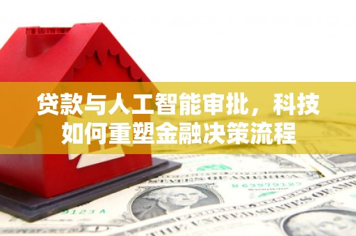 朔城贷款与人工智能审批，科技如何重塑金融决策流程