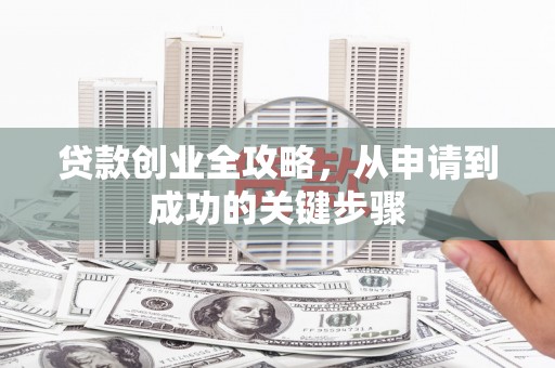 朔城贷款创业全攻略，从申请到成功的关键步骤