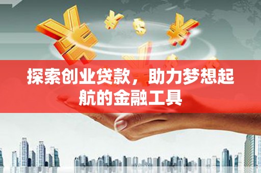 朔城探索创业贷款，助力梦想起航的金融工具