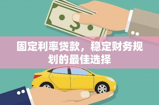 朔城固定利率贷款，稳定财务规划的最佳选择