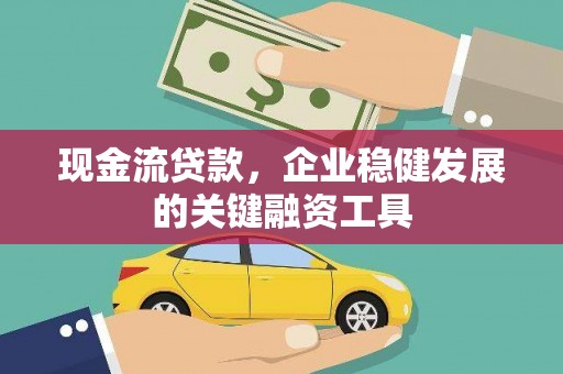 朔城现金流贷款，企业稳健发展的关键融资工具