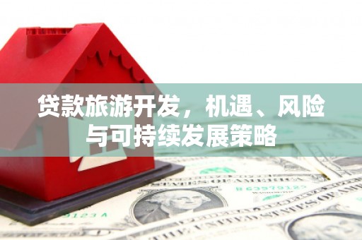 朔城贷款旅游开发，机遇、风险与可持续发展策略