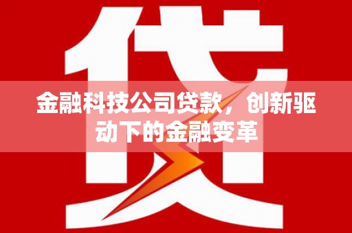 朔城金融科技公司贷款，创新驱动下的金融变革