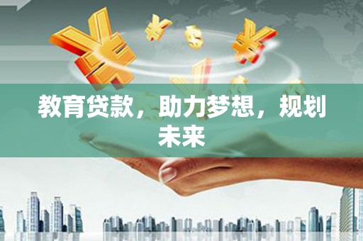朔城教育贷款，助力梦想，规划未来