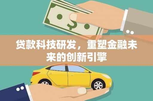 朔城贷款科技研发，重塑金融未来的创新引擎