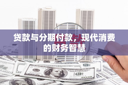 朔城贷款与分期付款，现代消费的财务智慧