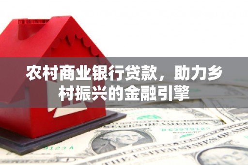 朔城农村商业银行贷款，助力乡村振兴的金融引擎