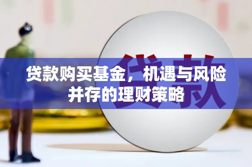朔城贷款购买基金，机遇与风险并存的理财策略