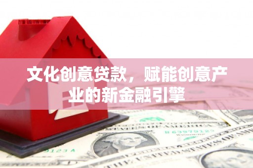 朔城文化创意贷款，赋能创意产业的新金融引擎