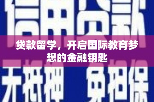 朔城贷款留学，开启国际教育梦想的金融钥匙