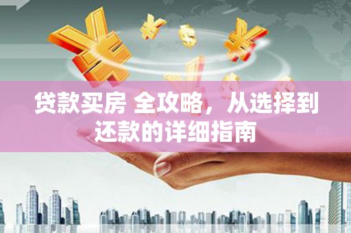 朔城贷款买房 全攻略，从选择到还款的详细指南