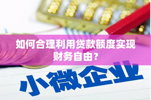 朔城如何合理利用贷款额度实现财务自由？