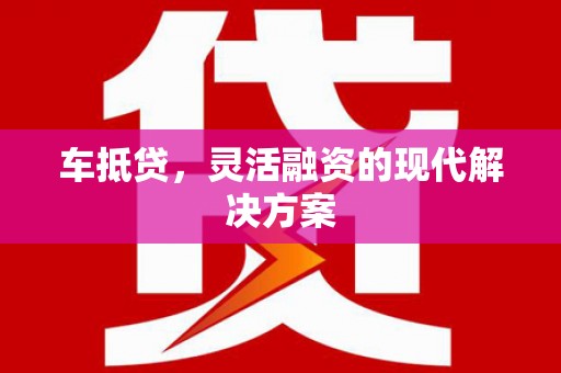 朔城车抵贷，灵活融资的现代解决方案