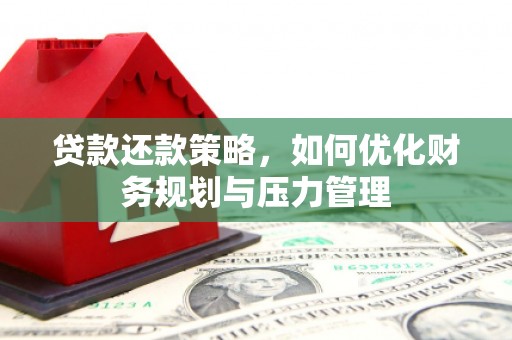 朔城贷款还款策略，如何优化财务规划与压力管理